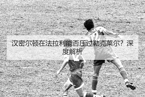 汉密尔顿在法拉利能否压过勒克莱尔？深度解析