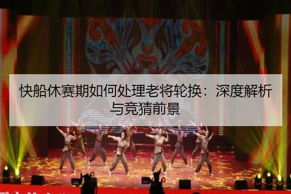 快船休赛期如何处理老将轮换：深度解析与竞猜前景