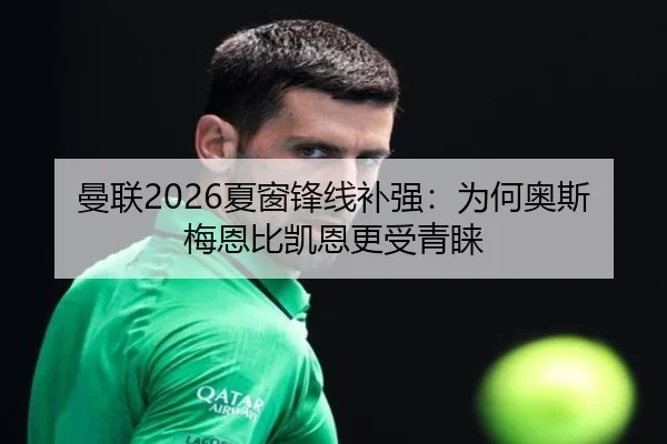 曼联2026夏窗锋线补强：为何奥斯梅恩比凯恩更受青睐